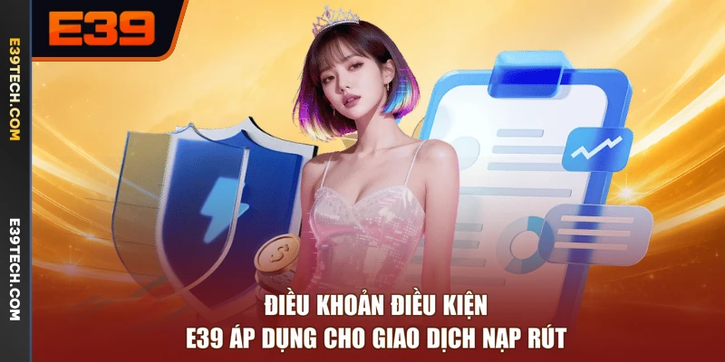 Điều khoản điều kiện E39 áp dụng cho giao dịch nạp rút
