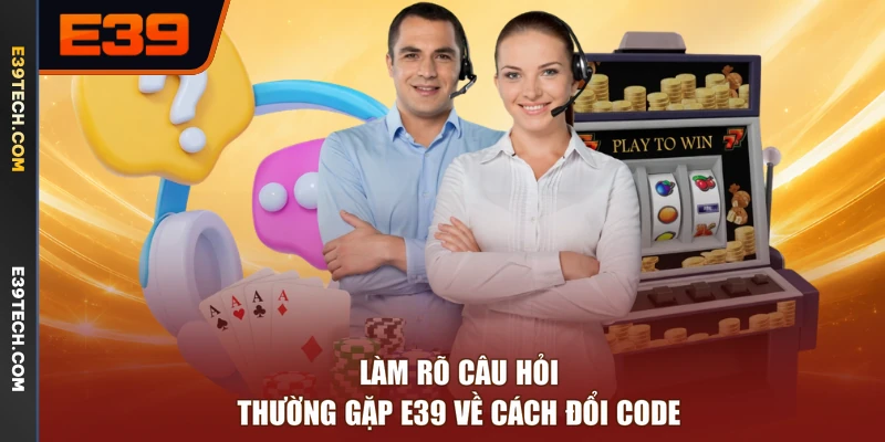 Làm rõ câu hỏi thường gặp E39 về cách đổi code
