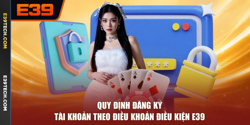 Quy định đăng ký tài khoản theo điều khoản điều kiện E39